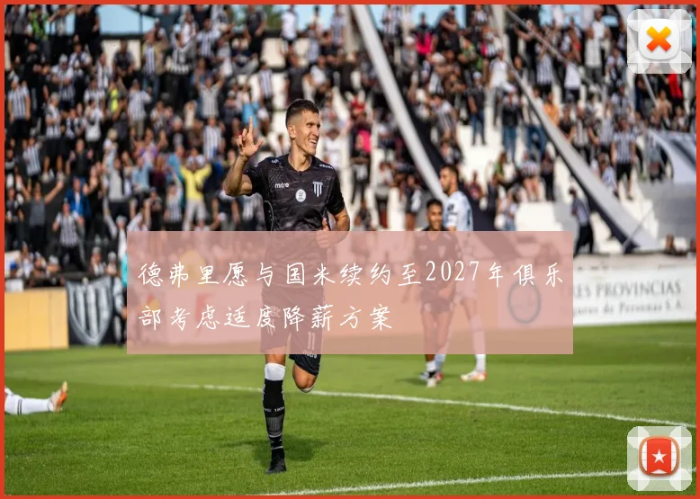 德弗里愿与国米续约至2027年俱乐部考虑适度降薪方案