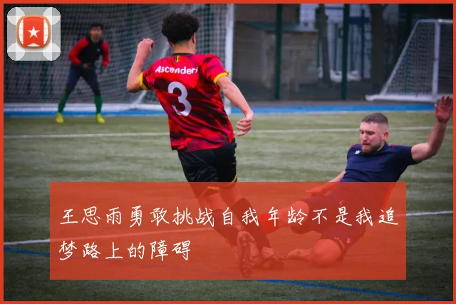 王思雨勇敢挑战自我年龄不是我追梦路上的障碍