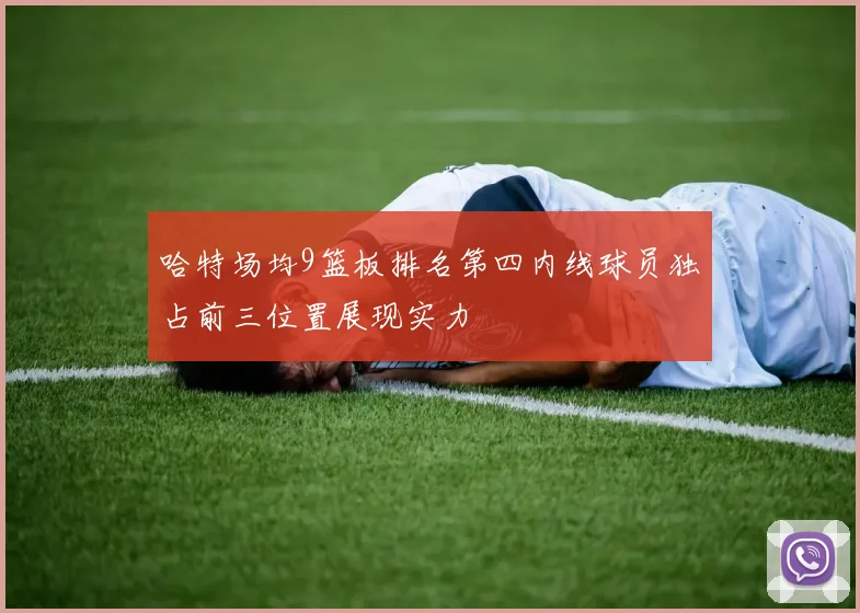 哈特场均9篮板排名第四内线球员独占前三位置展现实力